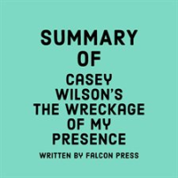 Summary of Casey Wilson's The Wreckage of My Presence by Press, Falcon